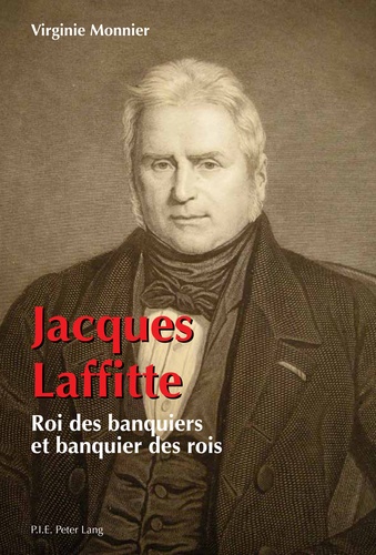 Virginie Monnier - Jacques Laffitte, roi des banquiers et banquier des rois.
