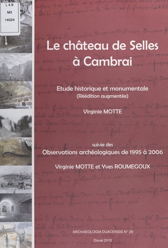 Le château de Selles à Cambrai : étude historique et monumentale. Suivie de Observations archéologiques de 1995 à 2006