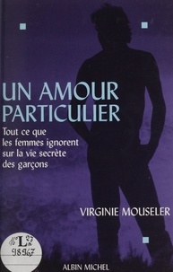 Virginie Mouseler - Un amour particulier - Tout ce que les femmes ignorent sur la vie secrète des garçons.