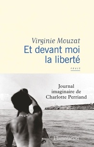 Virginie Mouzat - Et devant moi la liberté - Journal imaginaire de Charlotte Perriand.
