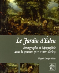 Virginie Ortega-Tillier - Le Jardin d'Eden - Iconographie et topographie dans la gravure (XVe-XVIIIe siècles).