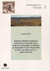 Virginie Ropiot - Espaces habités et espaces parcourus le long des cours d'eau du Languedoc occidental, du Roussillon et de l'Ampourdan du IXe siècle au début du IIe siècle avant notre ère.