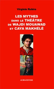 Virginie Rubira - Les mythes dans le théâtre de Wajdi Mouawad et Caya Makhélé.