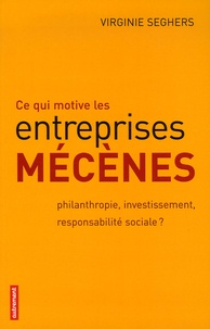 Virginie Seghers - Ce qui motive les entreprises mécènes - Philanthropie, investissement, responsabilité sociale ?.