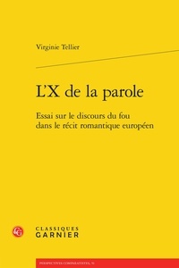 Virginie Tellier - L'X de la parole - Essai sur le discours du fou dans le récit romantique européen.