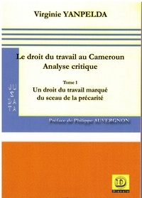 Virginie Yanpelda - Le droit du travail au Cameroun - Analyse critique - Tome 1 - Un droit du travail marqué du sceau de la précarité.