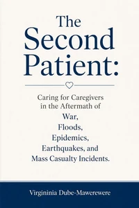 The Second Patient: Caring for Caregivers in the Aftermath of War, Floods, Epidemics, Earthquakes, and Mass Casualty Incidents