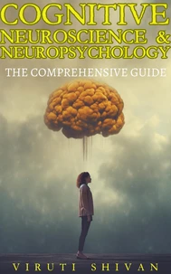 Cognitive Neuroscience &amp; Neuropsychology - The Comprehensive Guide