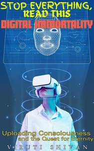 Digital Immortality - Uploading Consciousness and the Quest for Eternity