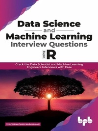  Vishwanathan Narayanan - Data Science and Machine Learning Interview Questions Using R: Crack the Data Scientist and Machine Learning Engineers Interviews with Ease.