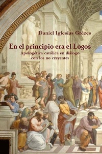  Vita Brevis Editorial et  Daniel Iglesias Grèzes - En el principio era el Logos: apologética católica en diálogo con los no creyentes.