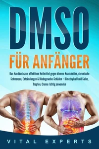 DMSO für Anfänger: Das Handbuch zum effektiven Heilmittel gegen diverse Krankheiten, chronische Schmerzen, Entzündungen &amp; Bindegewebe-Schäden – Dimethylsulfoxid Salbe, Tropfen, Creme richtig anwenden