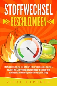 Stoffwechsel beschleunigen: Stoffwechsel anregen und effektiv Fett verbrennen ohne Hunger &amp; Verzicht! Mit Stoffwechselkur und richtiger Ernährung zum maximalen Abnehmerfolg und mehr Energie im Alltag
