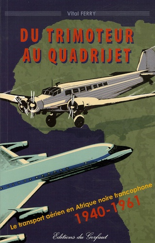 Vital Ferry - Du trimoteur au quadrijet - Le transport aérien en Afrique francophone 1940-1961.