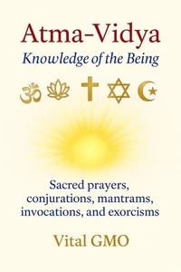 Atma-Vidya Knowledge of the Being Sacred Prayers, Conjurations, Mantrams, Invocations, and Exorcisms