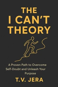 The I Can't Theory : A Proven Path to Overcome Self-Doubt and Unleash Your Purpose