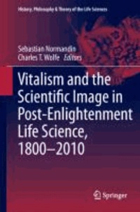 Sebastian Normandin - Vitalism and the Scientific Image in Post-Enlightenment Life Science, 1800-2010.