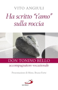 Vito Angiuli - Ha scritto "t'amo" sulla roccia - Don Tonino Bello accompagnatore vocazionale.