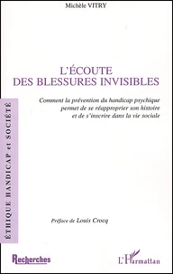 L'Ecoute Des Blessures Invisibles. Comment La Prevention Du Handicap Psychique Permet De Se Reapproprier Son Histoire Et De S'Inscrire Dans La Vie Sociale