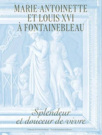 Marie-Antoinette et Louis XVI à Fontainebleau. Splendeur et douceur de vivre
