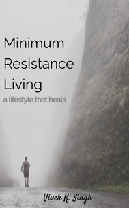  Vivek K. Singh - Minimum Resistance Living - a lifestyle that heals.