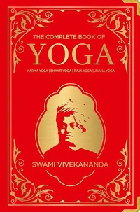 The Complete Book of Yoga: KARMA YOGA / BHAKTI YOGA / RAJA YOGA / JNANA YOGA