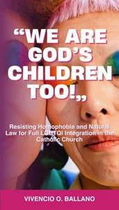 "We are God's Children Too!":  Resisting Homophobia and Natural Law for Full LGBTQI Integration in the Catholic Church