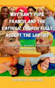 Why Can’t Pope Francis and the Catholic Church Fully Accept the LGBTQI?: A  Sociological-Synodal Exploration and Solution