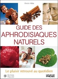 Vivian Alba - Guide des aphrodisiaques naturels - Le plaisir retrouvé au quotidien.