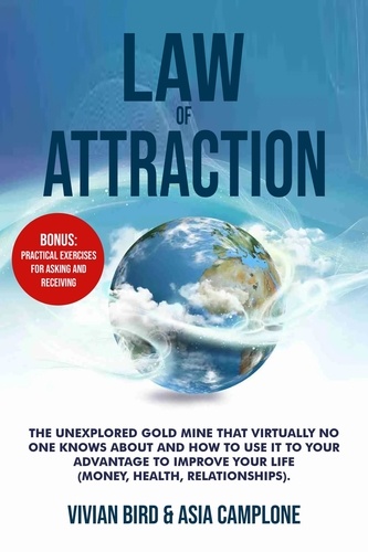  Vivian Bird & Asia Camplone - Law of Attraction: The Unexplored Gold Mine That Virtually No One Knows About and How to Use It to Your Advantage to Improve Your Life (Money, Health, Relationships). Bonus: Practical Exercises.