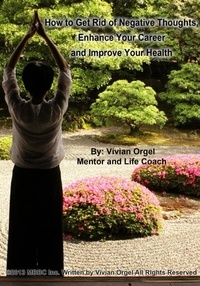  Vivian Orgel - How to Get Rid of Negative Thoughts, Enhance Your Career and Improve Your Health.