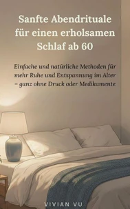 Sanfte Abendrituale für einen erholsamen Schlaf ab 60: Einfache und natürliche Methoden für mehr Ruhe und Entspannung im Alter – ganz ohne Druck oder Medikamente
