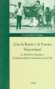 Viviana Bravo Vargas - ¡Con la Razón y la Fuerza, Venceremos! - La Rebelión Popular y la Subjetividad Comunista en los ‘80.