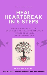 Heal heartbreak in 5 steps: Advice and practical exercises to transform your heartbreak into breakthroughs