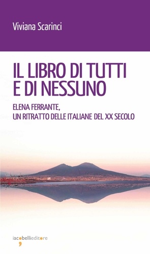 Viviana Scarinci - Il libro di tutti e di nessuno - Elena Ferrante, un ritratto delle italiane del XX secolo.