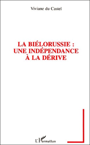 Viviane Du Castel - LA BIELORUSSIE : UNE INDEPENDANCE A LA DERIVE. - Un nouveau défi pour l'Europe de demain.