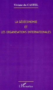 La Geoeconomie Et Les Organisations Internationales. Les Enjeux Du Xxieme Siecle