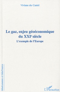 Viviane Du Castel et Jeanne Riva - Le gaz, enjeu géoéconomique du XXIe siecle - L'exemple de l'Europe.