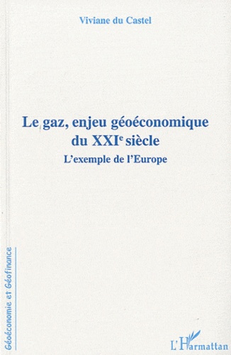 Viviane Du Castel et Jeanne Riva - Le gaz, enjeu géoéconomique du XXIe siecle - L'exemple de l'Europe.