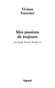Viviane Forrester - Mes passions de toujours - Van Gogh, Proust, Woolf, etc..