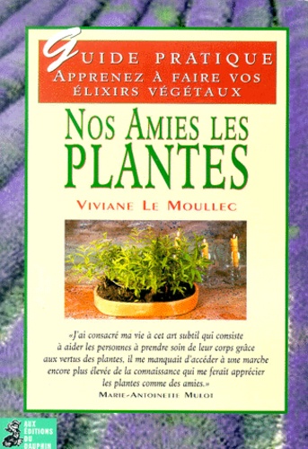 Viviane Le Moullec - Nos Amies Les Plantes. Preparer Soi-Meme Ses Elixirs Alchimiques Vegetaux.