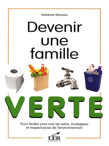 Vivianne Moreau - Devenir une famille verte - Trucs faciles pour une vie saine, écologique et respectueuse de l'environnement.