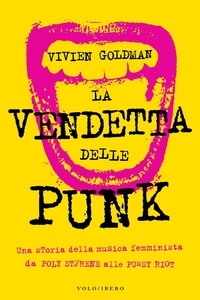 Vivien Goldman et Fabio Zucchella - La vendetta delle Punk - Una storia della musica  femminista da Poly Styrene alle Pussy Riot.