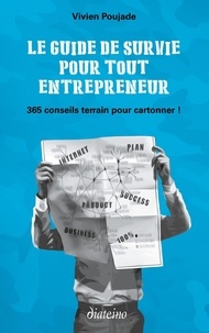 Vivien Poujade - Le guide de survie pour tout entrepreneur - 365 conseils terrain pour cartonner !.