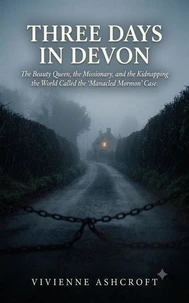 Three Days In Devon: The Beauty Queen, the Missionary, and the Kidnapping the World Called the “Manacled Mormon” Case