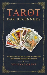 Tarot for Beginners: A Step-by-Step Guide to Tarot Reading and Tarot Spreads Using Tarot Cards