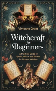 Witchcraft for Beginners: A Practical Guide to Spells, Wicca, and Rituals for Modern Witches