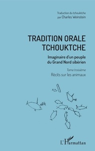 Vladimir Bogoraz et Charles Weinstein - Tradition orale tchouktche - Imaginaire d'un peuple du Grand Nord sibérien Tome 3, Récits sur les animaux.