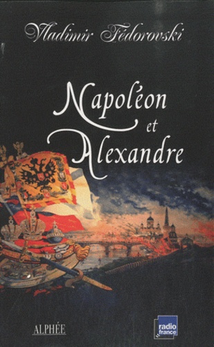 Vladimir Fédorovski - Napoléon et Alexandre - Le rêve au sommet.