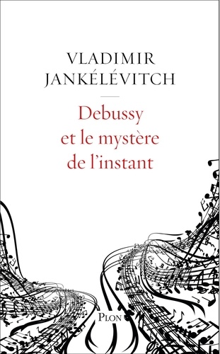 Debussy et le mystère de l'instant. Avec 46 exemples musicaux
